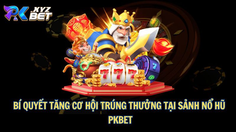 Nổ Hũ PKBET – Cơ Hội Kiếm Tiền Hấp Dẫn Không Thể Bỏ Qua 5 Bí quyết tăng cơ hội trúng thưởng tại sảnh nổ hũ PKBET