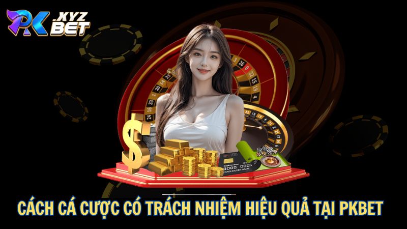 Cách cá cược có trách nhiệm hiệu quả tại PKBET
