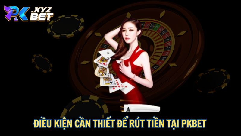 Điều kiện cần thiết để rút tiền tại PKBET