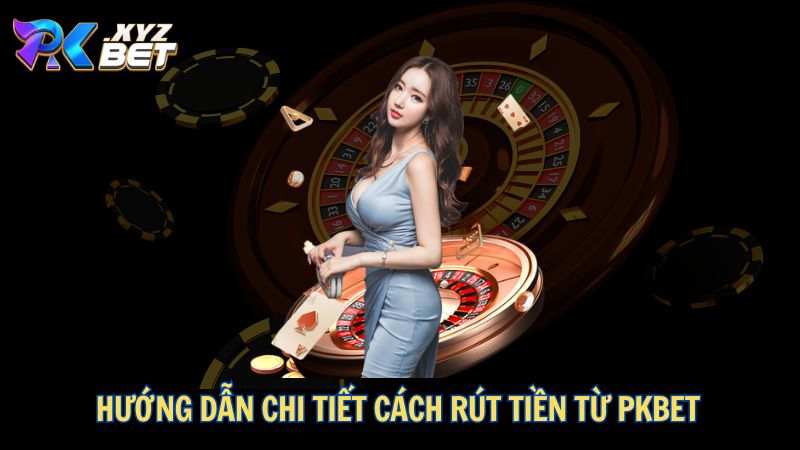 Hướng dẫn chi tiết cách rút tiền từ PKBET