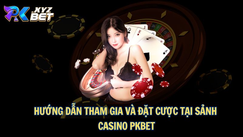 Casino PKBET – Sòng Bài Đẳng Cấp Dành Cho Người Chiến Thắng 4 Hướng dẫn tham gia và đặt cược tại sảnh Casino PKBET
