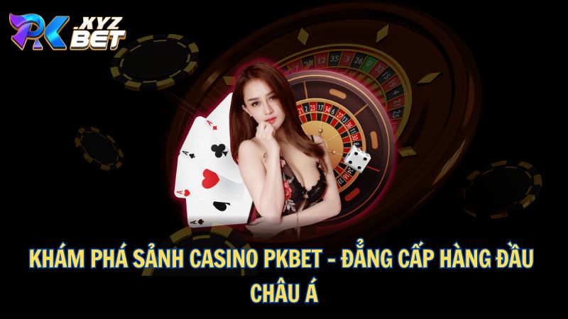 Casino PKBET – Sòng Bài Đẳng Cấp Dành Cho Người Chiến Thắng 1 Khám phá sảnh Casino PKBET – Đẳng cấp hàng đầu châu Á