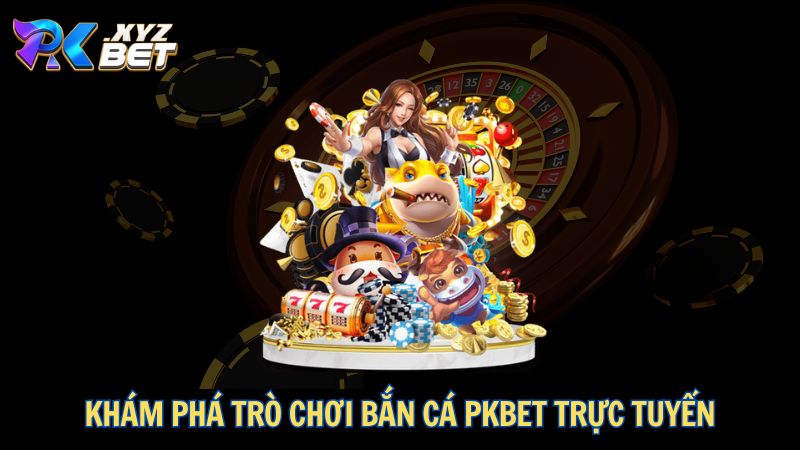 Bắn Cá PKBET – Thiên Đường Giải Trí, Đổi Thưởng Hấp Dẫn 1 Khám phá trò chơi bắn cá PKBET trực tuyến
