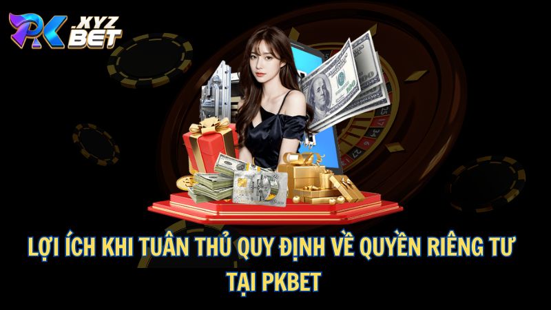 Quyền Riêng Tư Tại PKBET 3 Lợi ích khi tuân thủ quy định về quyền riêng tư tại PKBET