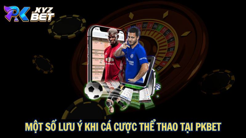Thể Thao PKBET – Sân Chơi Cá Cược An Toàn, Uy Tín Và Chất Lượng 6 Một số lưu ý khi cá cược thể thao tại PKBET