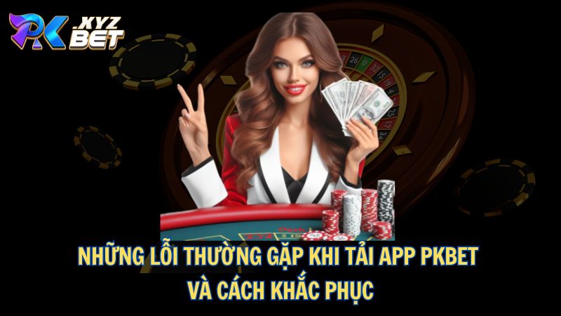 Hướng Dẫn Chi Tiết Cách Tải App PKBET cho Thiết Bị Điện Thoại 5 Những lỗi thường gặp khi tải app PKBET và cách khắc phục
