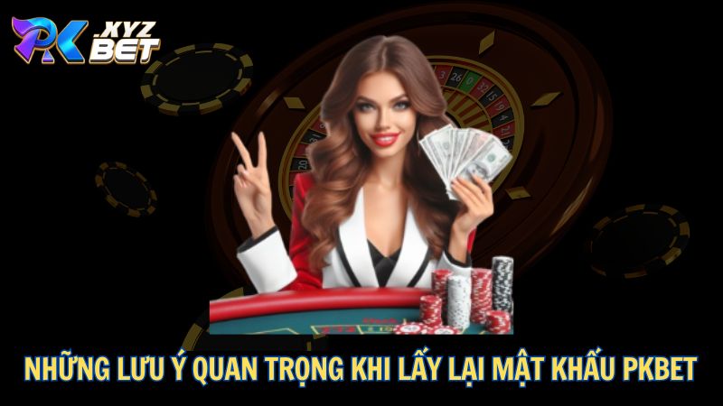 Những lưu ý quan trọng khi lấy lại mật khẩu PKBET