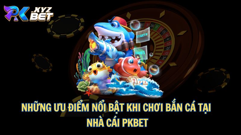 Bắn Cá PKBET – Thiên Đường Giải Trí, Đổi Thưởng Hấp Dẫn 2 Những ưu điểm nổi bật khi chơi bắn cá tại nhà cái PKBET