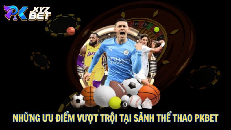 Thể Thao PKBET – Sân Chơi Cá Cược An Toàn, Uy Tín Và Chất Lượng 4 Những ưu điểm vượt trội tại sảnh thể thao PKBET