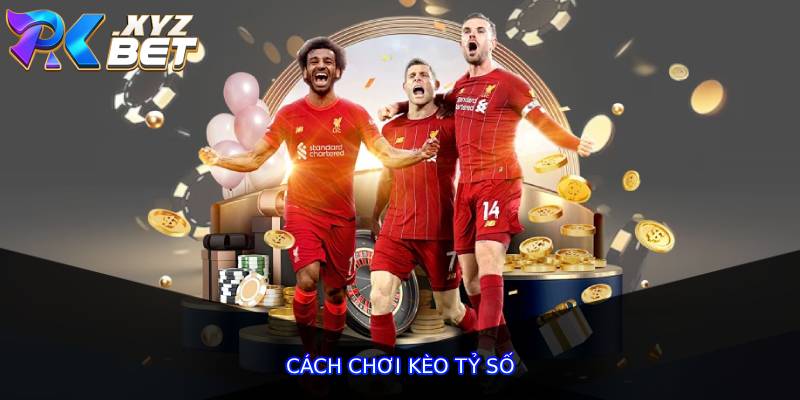 Cách Chơi Kèo Tỷ Số