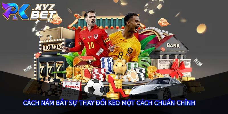 Cách nắm bắt sự thay đổi kèo một cách chuẩn chỉnh