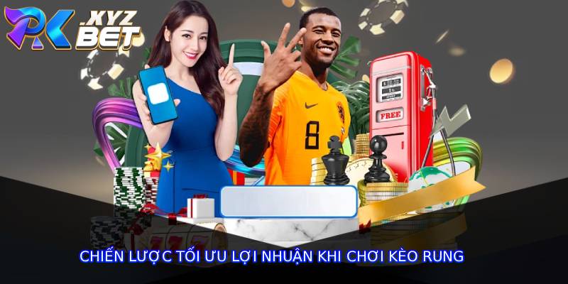 Chiến lược tối ưu lợi nhuận khi chơi kèo rung