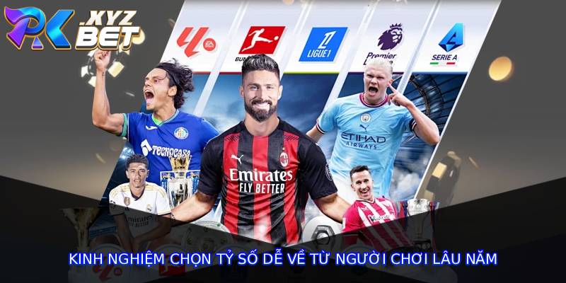 Kinh nghiệm chọn tỷ số dễ về từ người chơi lâu năm